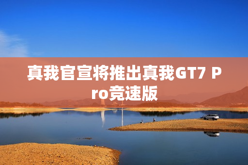 真我官宣将推出真我GT7 Pro竞速版