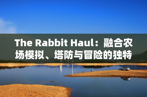 The Rabbit Haul：融合农场模拟、塔防与冒险的独特游戏体验