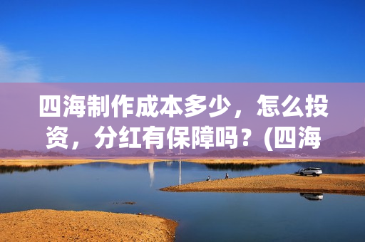 四海制作成本多少，怎么投资，分红有保障吗？(四海制片方)