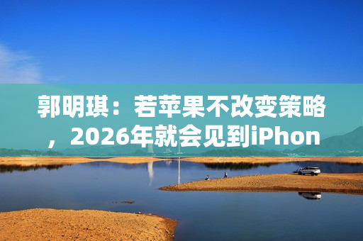 郭明琪：若苹果不改变策略，2026年就会见到iPhone营收出现中个位数衰退