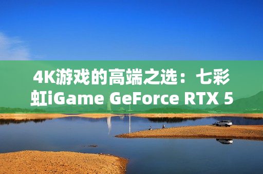 4K游戏的高端之选：七彩虹iGame GeForce RTX 5080 Ultra W OC 16GB开箱