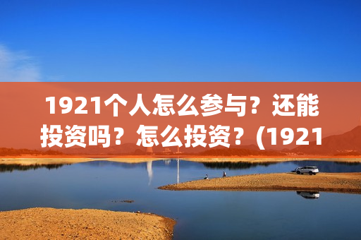 1921个人怎么参与？还能投资吗？怎么投资？(192121)