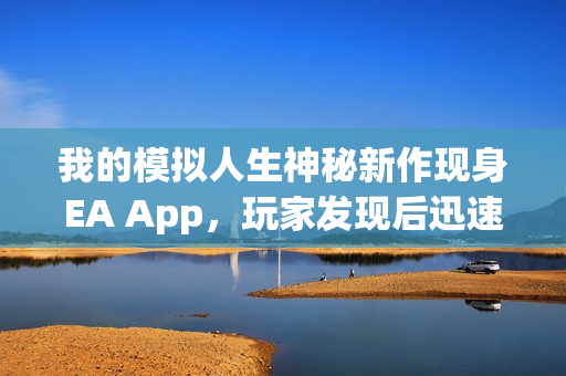 我的模拟人生神秘新作现身EA App，玩家发现后迅速消失