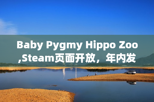 Baby Pygmy Hippo Zoo,Steam页面开放，年内发售：体验可爱侏儒河马的奇妙生活