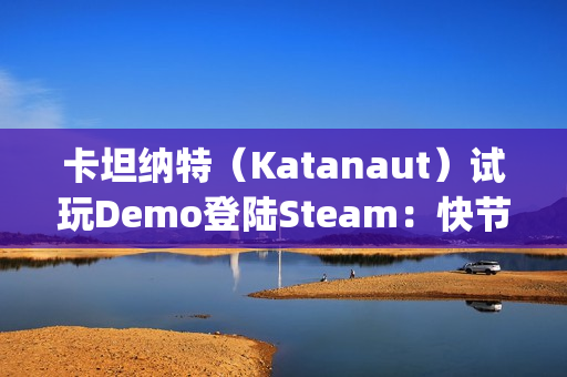卡坦纳特（Katanaut）试玩Demo登陆Steam：快节奏轻度Rogue游戏中的宇宙恐怖之旅