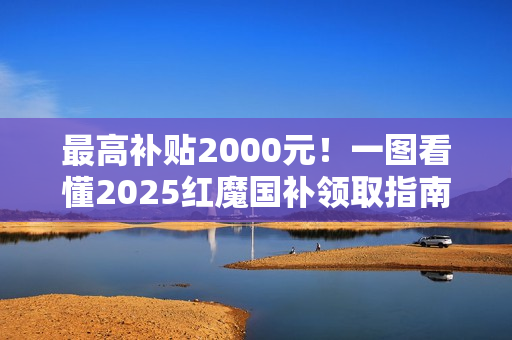 最高补贴2000元！一图看懂2025红魔国补领取指南