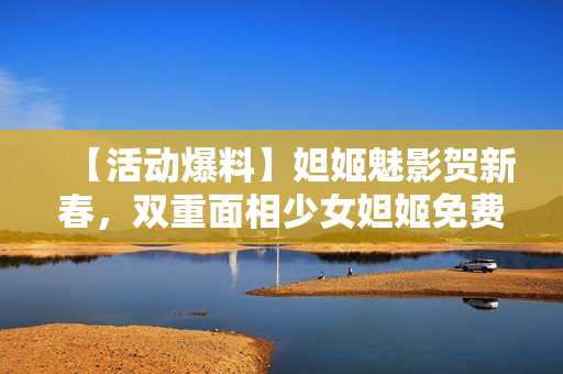 【活动爆料】妲姬魅影贺新春，双重面相少女妲姬免费获取！