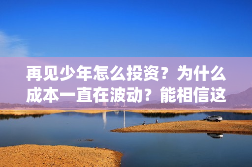 再见少年怎么投资？为什么成本一直在波动？能相信这部电影的真实性吗？(再见少年有彩蛋么)