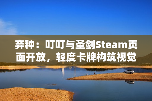 弃种：叮叮与圣剑Steam页面开放，轻度卡牌构筑视觉小说带你进入血色旅程