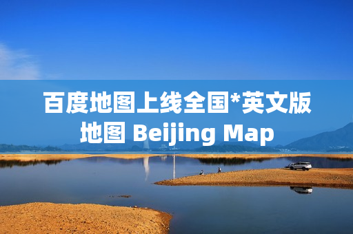 百度地图上线全国*英文版地图 Beijing Map