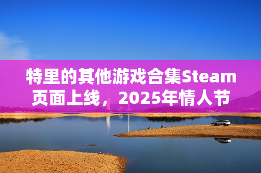 特里的其他游戏合集Steam页面上线，2025年情人节发售：探索独立游戏大师的创作历程