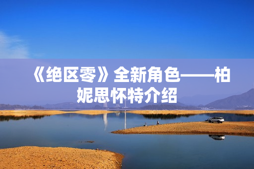 《绝区零》全新角色——柏妮思怀特介绍