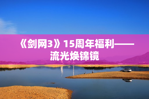 《剑网3》15周年福利——流光焕锦镜