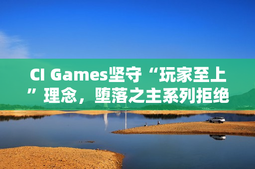 CI Games坚守“玩家至上”理念，堕落之主系列拒绝融入DEI元素以追求商业成功