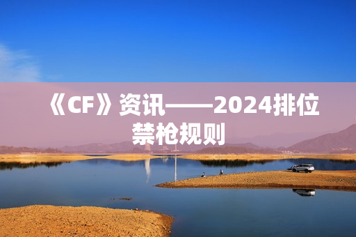《CF》资讯——2024排位禁枪规则