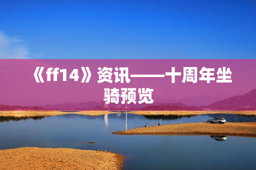 《ff14》资讯——十周年坐骑预览