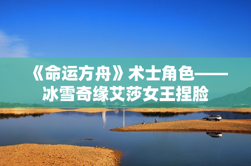《命运方舟》术士角色——冰雪奇缘艾莎女王捏脸