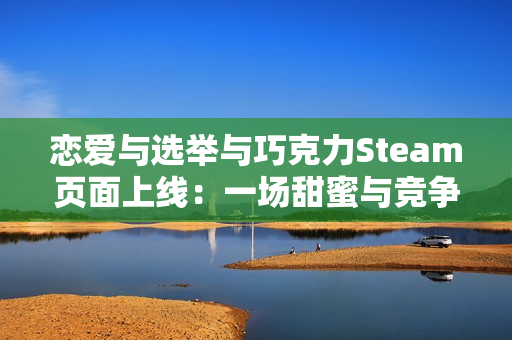 恋爱与选举与巧克力Steam页面上线：一场甜蜜与竞争交织的校园故事
