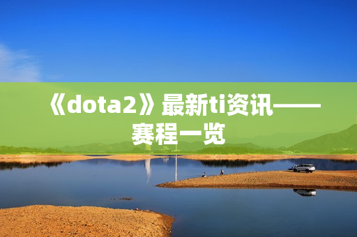 《dota2》最新ti资讯——赛程一览