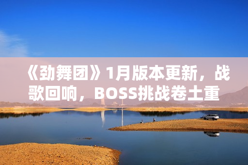 《劲舞团》1月版本更新，战歌回响，BOSS挑战卷土重来！