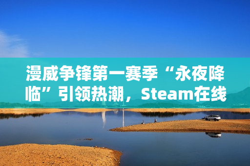 漫威争锋第一赛季“永夜降临”引领热潮，Steam在线玩家数创新高