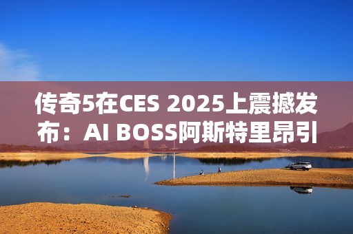 传奇5在CES 2025上震撼发布：AI BOSS阿斯特里昂引领MMORPG新纪元