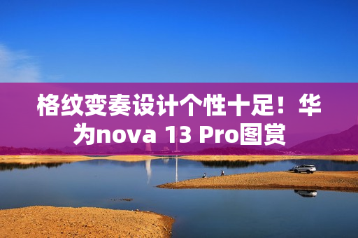 格纹变奏设计个性十足！华为nova 13 Pro图赏