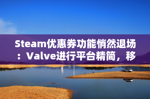 Steam优惠券功能悄然退场：Valve进行平台精简，移除低使用率特性