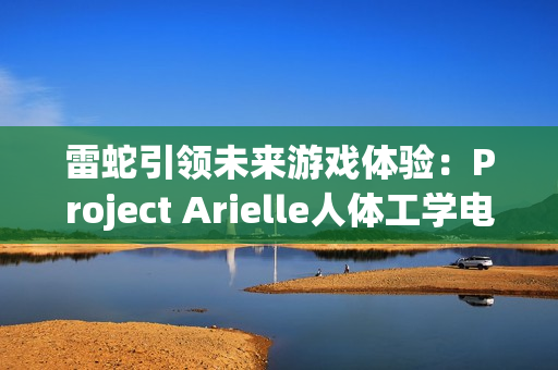 雷蛇引领未来游戏体验：Project Arielle人体工学电竞座椅在CES 2025震撼登场