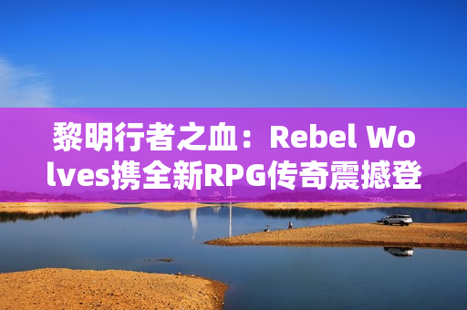 黎明行者之血：Rebel Wolves携全新RPG传奇震撼登场，探索14世纪黑暗欧洲
