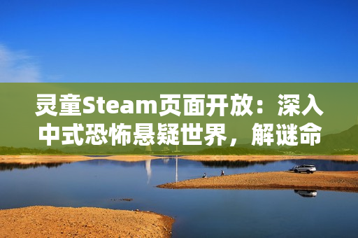 灵童Steam页面开放：深入中式恐怖悬疑世界，解谜命运背后的秘密