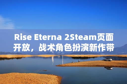 Rise Eterna 2Steam页面开放，战术角色扮演新作带你进入家族纷争与复仇的史诗旅程