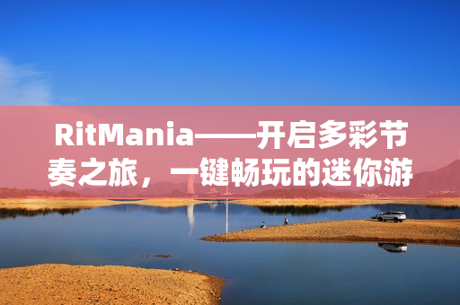 RitMania——开启多彩节奏之旅，一键畅玩的迷你游戏盛宴