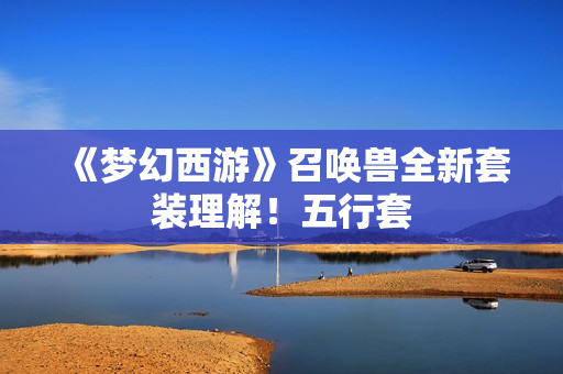 《梦幻西游》召唤兽全新套装理解！五行套