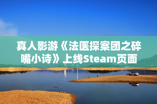 真人影游《法医探案团之碎嘴小诗》上线Steam页面