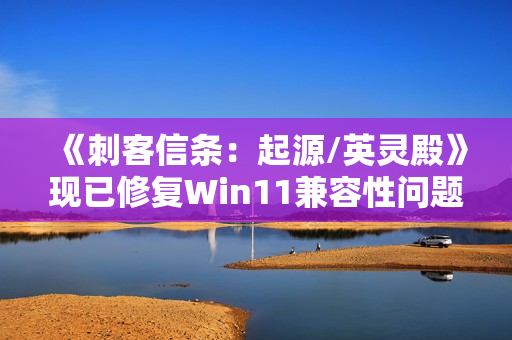 《刺客信条：起源/英灵殿》现已修复Win11兼容性问题