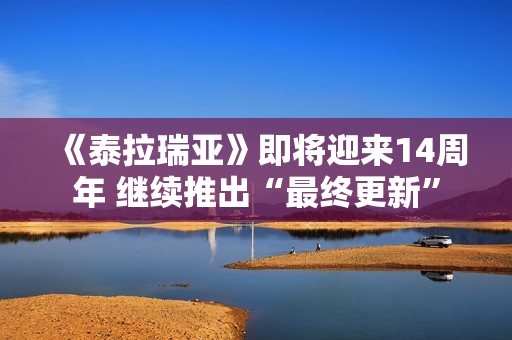 《泰拉瑞亚》即将迎来14周年 继续推出“最终更新”
