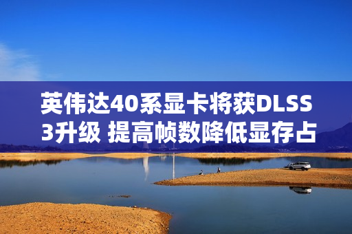 英伟达40系显卡将获DLSS 3升级 提高帧数降低显存占用
