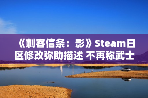 《刺客信条：影》Steam日区修改弥助描述 不再称武士