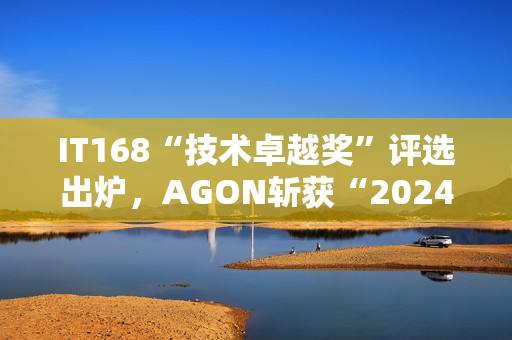 IT168“技术卓越奖”评选出炉，AGON斩获“2024年度产品奖”！
