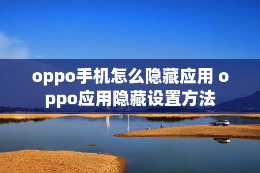 oppo手机怎么隐藏应用 oppo应用隐藏设置方法