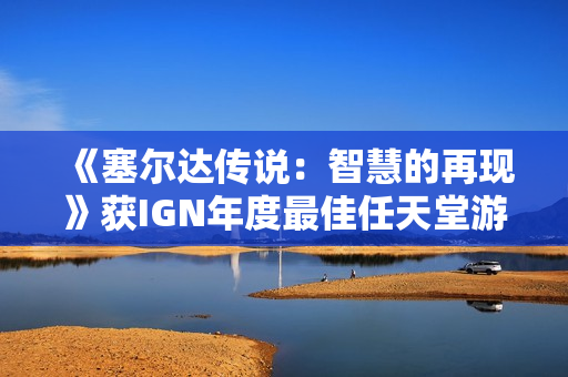 《塞尔达传说：智慧的再现》获IGN年度最佳任天堂游戏
