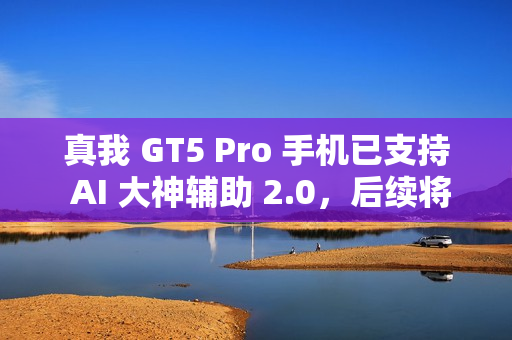 真我 GT5 Pro 手机已支持 AI 大神辅助 2.0，后续将适配 GT6 机型