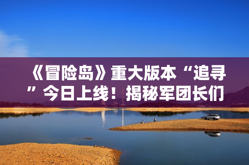 《冒险岛》重大版本“追寻”今日上线！揭秘军团长们的过去+双职业重制归来！