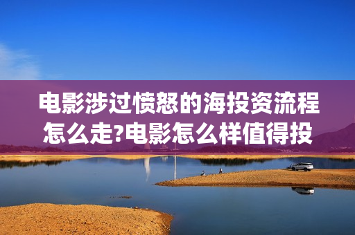 电影涉过愤怒的海投资流程怎么走?电影怎么样值得投资吗?(电影涉过愤怒的海故事原型)