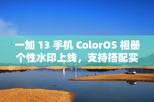 一加 13 手机 ColorOS 相册个性水印上线，支持搭配实况照片使用