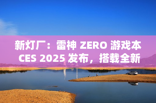 新灯厂：雷神 ZERO 游戏本 CES 2025 发布，搭载全新 RGB「光幕」灯光系统