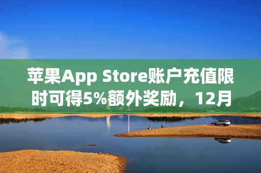 苹果App Store账户充值限时可得5%额外奖励，12月30日截止