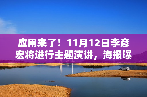 应用来了！11月12日李彦宏将进行主题演讲，海报曝光信息量巨大