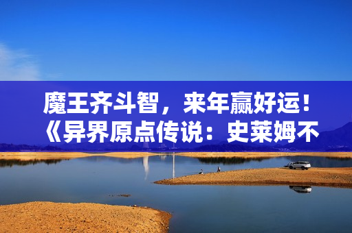 魔王齐斗智，来年赢好运！《异界原点传说：史莱姆不哭》元旦活动即将开启！新角色艾希尔明日登场！